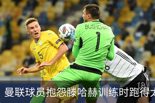 曼联球员抱怨滕哈赫训练时跑得太多